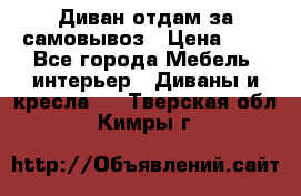 Диван отдам за самовывоз › Цена ­ 1 - Все города Мебель, интерьер » Диваны и кресла   . Тверская обл.,Кимры г.